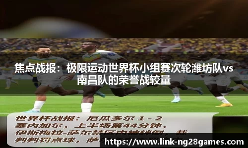 焦点战报：极限运动世界杯小组赛次轮潍坊队vs南昌队的荣誉战较量