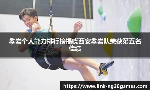 攀岩个人能力排行榜揭晓西安攀岩队荣获第五名佳绩